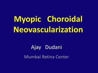 Myopic Choroidal
Neovascularization
Ajay Dudani
Mumbai Retina Center
 