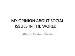 MY OPINION ABOUT SOCIAL
 ISSUES IN THE WORLD
    Alberto Celdrán Pulido
 
