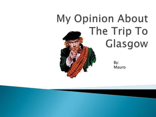 MyOpinionAboutTheTrip To Glasgow By: Mauro 