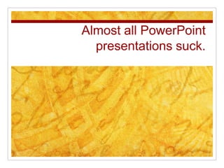 Almost all PowerPoint presentations suck. 