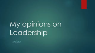 My opinions on
Leadership
JAGDISH
 