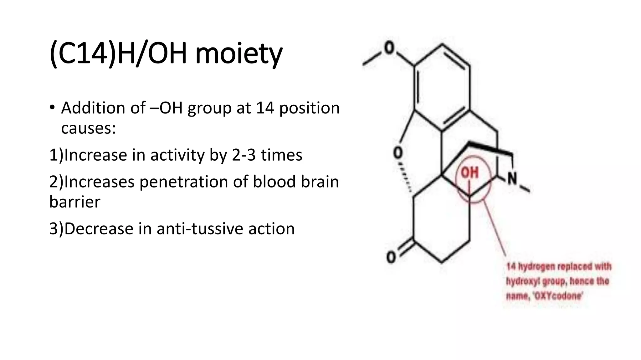 (C14)H/OH moiety
• Addition of –OH group at 14 position
causes:
1)Increase in activity by 2-3 times
2)Increases penetration of blood brain
barrier
3)Decrease in anti-tussive action
 