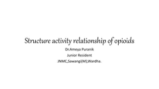 Structure activity relationship of opioids
Dr.Ameya Puranik
Junior Resident
JNMC,Sawangi(M),Wardha.
 