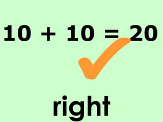 right 10 + 10 = 20 