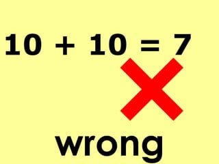 wrong 10 + 10 = 7 