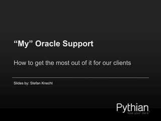 “My” Oracle Support
How to get the most out of it for our clients
Slides by: Stefan Knecht
 