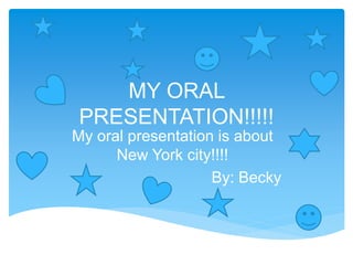 MY ORAL
PRESENTATION!!!!!
My oral presentation is about
New York city!!!!
By: Becky
 