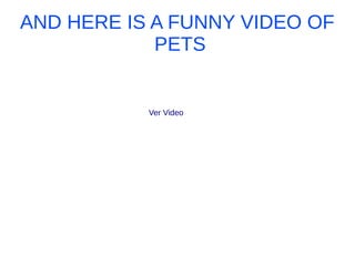 AND HERE IS A FUNNY VIDEO OF
PETS
Ver Video
 