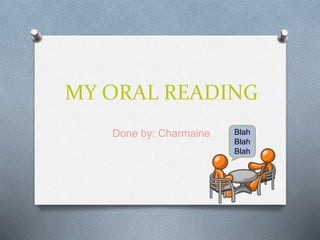 MY ORAL READING
Done by: Charmaine Blah
Blah
Blah
 