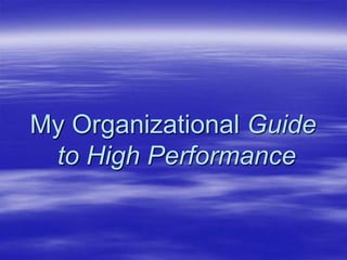My Organizational Guide
to High Performance
 