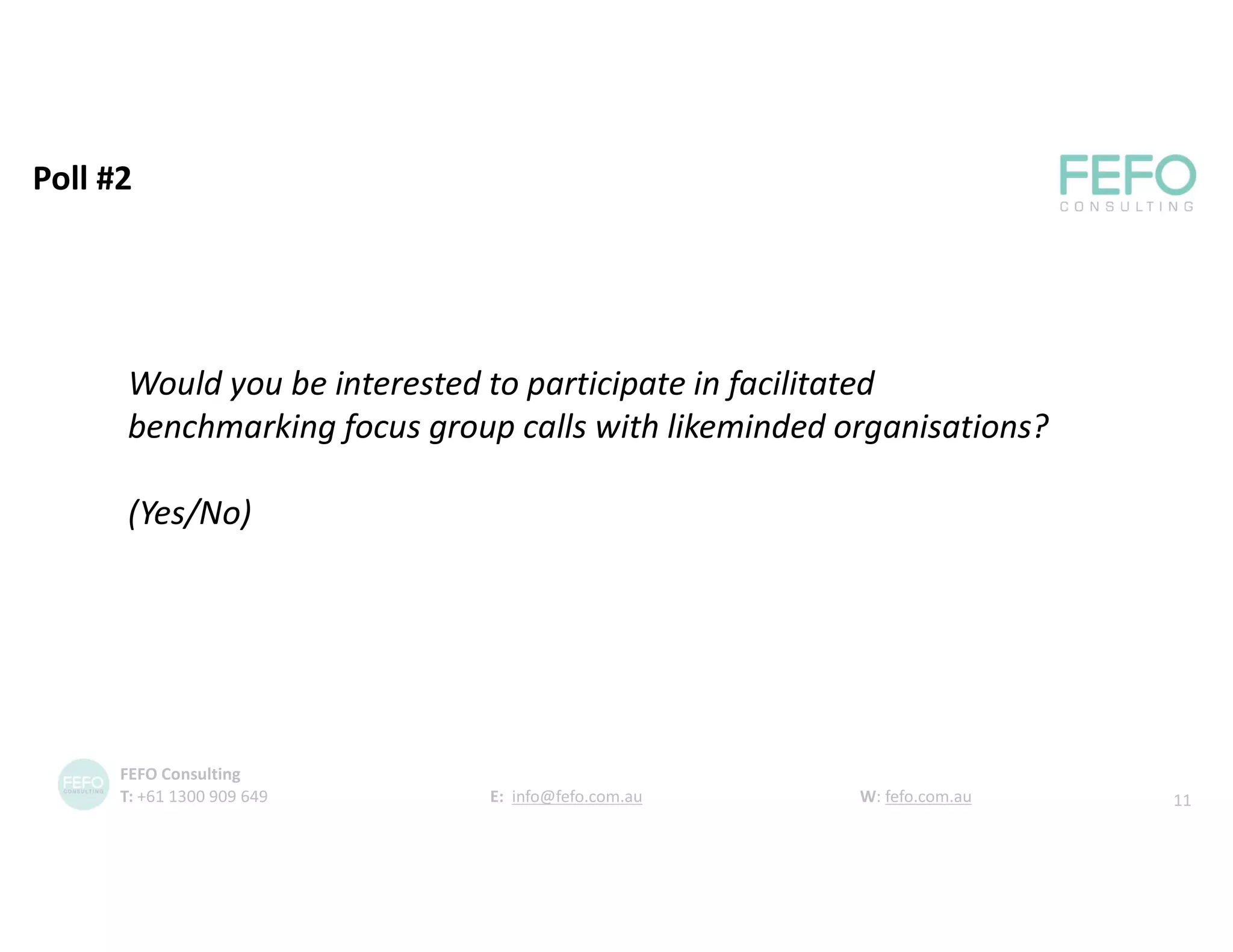 Poll #2
Would you be interested to participate in facilitated
benchmarking focus group calls with likeminded organisations?
(Yes/No)
11
FEFO Consulting
T: +61 1300 909 649 E: info@fefo.com.au W: fefo.com.au
 