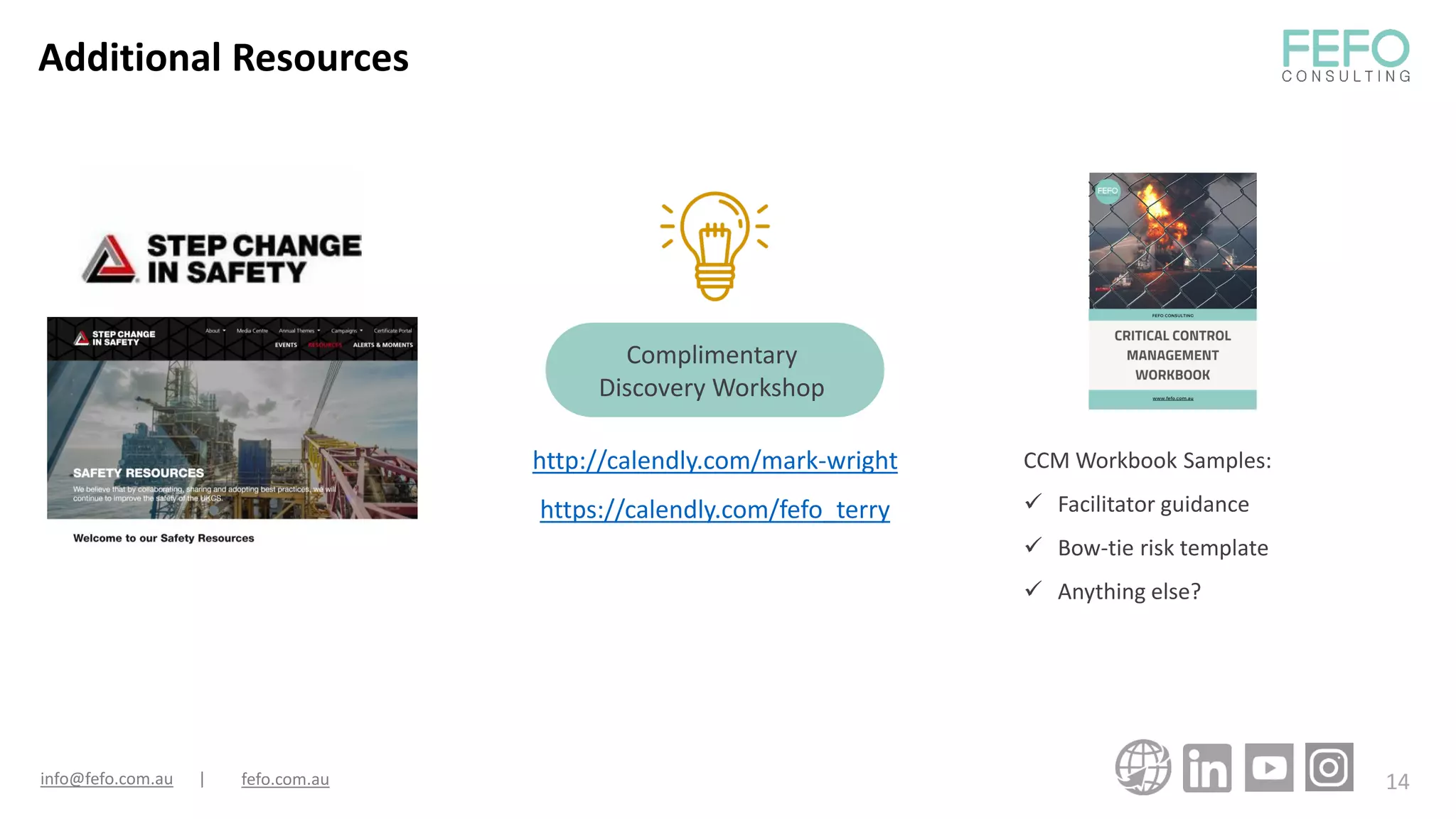 http://calendly.com/mark-wright
https://calendly.com/fefo_terry
14
Additional Resources
info@fefo.com.au | fefo.com.au
CCM Workbook Samples:
✓ Facilitator guidance
✓ Bow-tie risk template
✓ Anything else?
Complimentary
Discovery Workshop
 