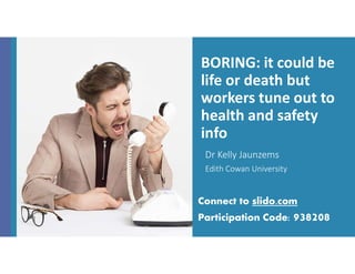 BORING: it could be
life or death but
workers tune out to
health and safety
info
Dr Kelly Jaunzems
Edith Cowan University
Connect to slido.com
Participation Code: 938208
 