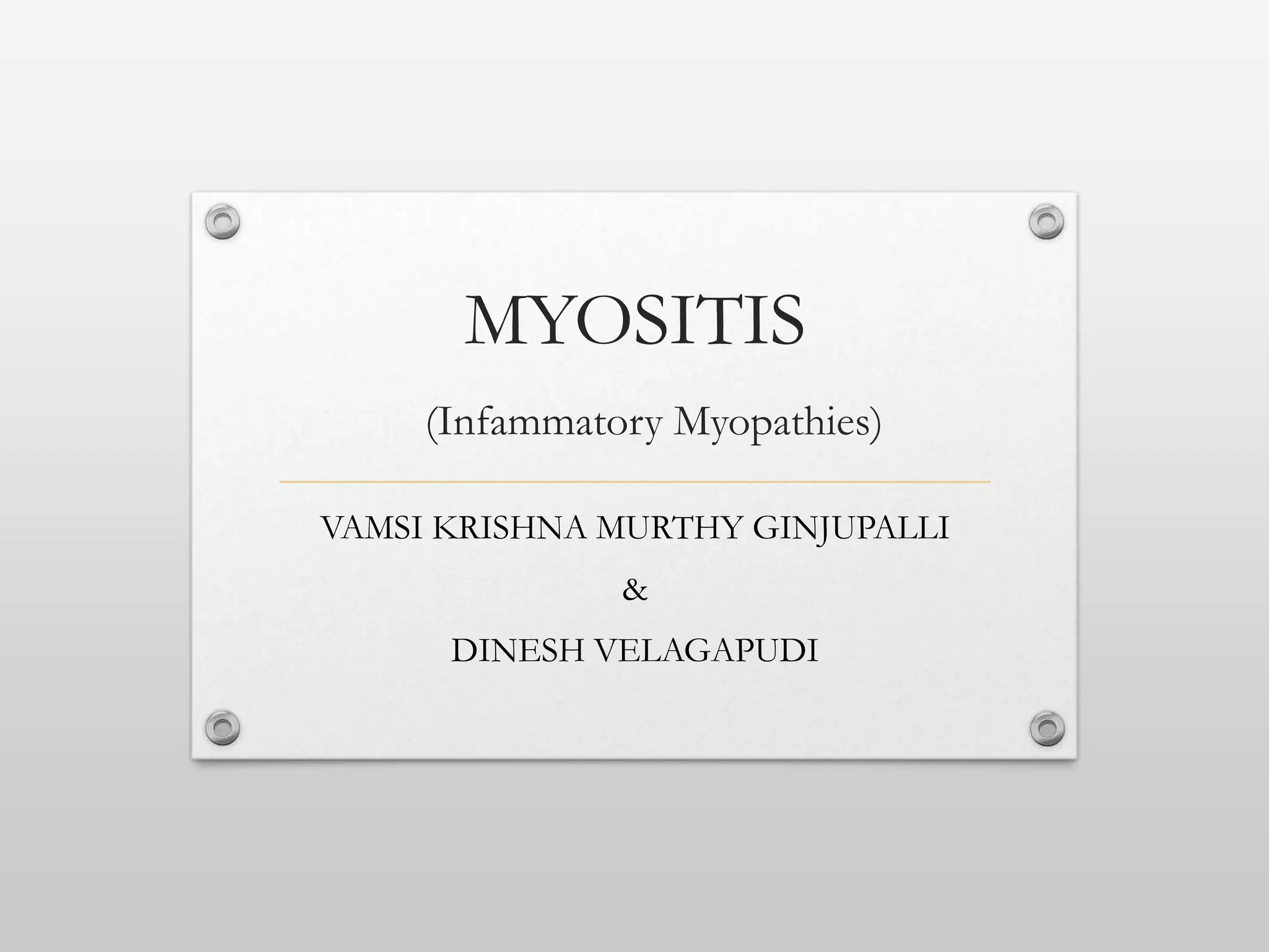 MYOSITIS
(Infammatory Myopathies)
VAMSI KRISHNA MURTHY GINJUPALLI
&
DINESH VELAGAPUDI
 