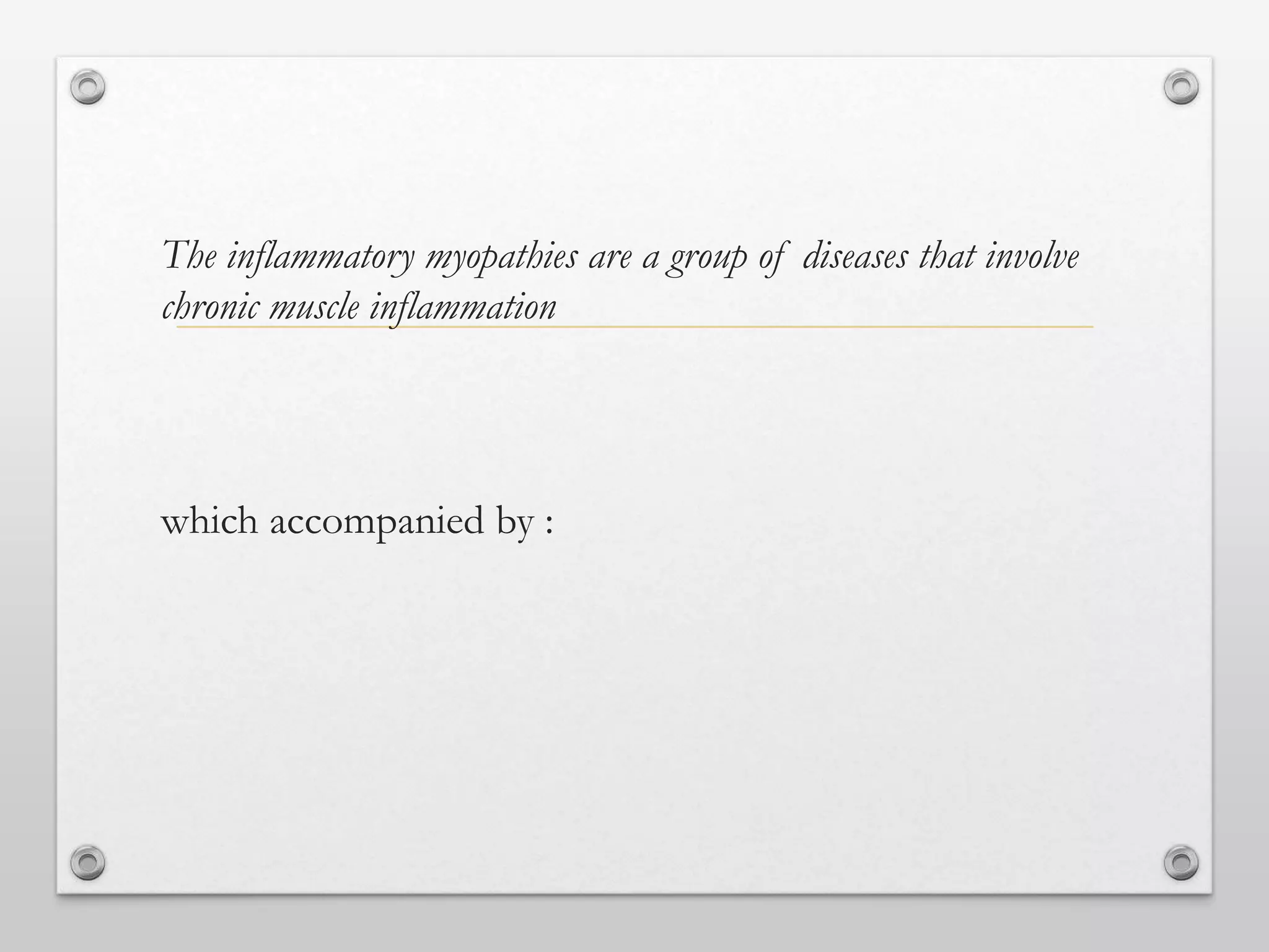 The inflammatory myopathies are a group of diseases that involve
chronic muscle inflammation
which accompanied by :
 