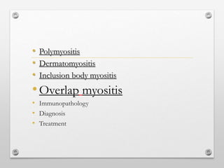 • Polymyositis
• Dermatomyositis
• Inclusion body myositis
•Overlap myositis
• Immunopathology
• Diagnosis
• Treatment
 