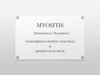MYOSITIS
(Infammatory Myopathies)
VAMSI KRISHNA MURTHY GINJUPALLI
&
DINESH VELAGAPUDI
 
