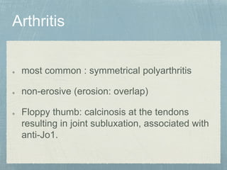 most common : symmetrical polyarthritis
non-erosive (erosion: overlap)
Floppy thumb: calcinosis at the tendons
resulting in joint subluxation, associated with
anti-Jo1.
 