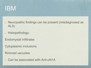 Neuropathic findings can be present (misdiagnosed as
ALS)
Histopathology:
Endomysial infiltrates
Cytoplasmic inclusions
Rimmed vacuoles
Can be associated with Anti-cN1A
 