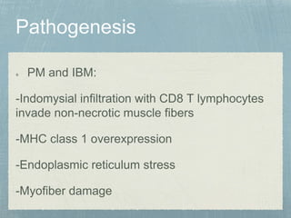 PM and IBM:
-Indomysial infiltration with CD8 T lymphocytes
invade non-necrotic muscle fibers
-MHC class 1 overexpression
-Endoplasmic reticulum stress
-Myofiber damage
 