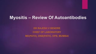 Myositis – Review Of Autoantibodies
DR RAJESH V BENDRE
CHIEF OF LABORATORY
MD(PATH), DNB(PATH), DPB, MUMBAI
 