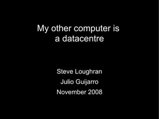 My other computer is  a datacentre Steve Loughran Julio Guijarro November 2008 