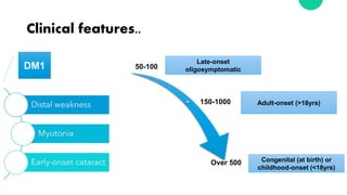 Clinical features..
50-100
150-1000
Over 500
DM1
Late-onset
oligosymptomatic
Adult-onset (>18yrs)
Congenital (at birth) or
childhood-onset (<18yrs)
 