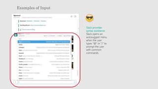 Examples of Input
Slack provides
syntax assistance
Slack opens an
autosuggest menu
when the user
types "@" or "/" to
prompt the user
with common
commands.
 