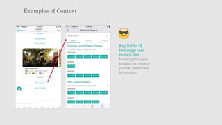 Examples of Context
Bing Bot for FB
Messenger uses
location data
Knowing the user’s
location lets the bot
provide useful local
information.
 