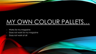 MY OWN COLOUR PALLETS…
-

Works for my magazine
Does not work for my magazine
Does not work at all

 