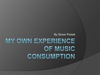 My Own Experience of Music Consumption By Simon Pickett 