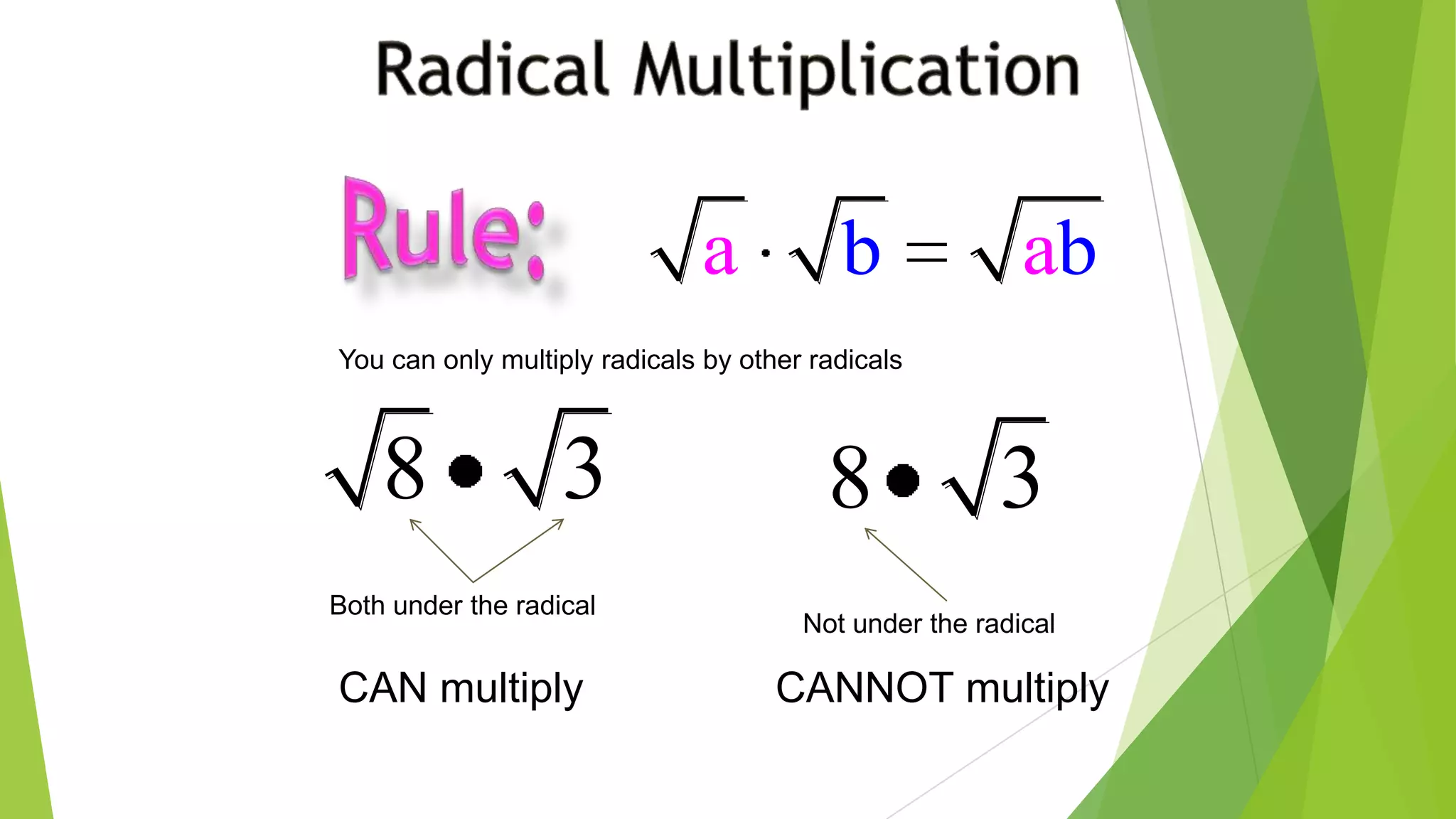 a ab b
You can only multiply radicals by other radicals
8 3
Both under the radical
CAN multiply
8 3
Not under the radical
CANNOT multiply
 