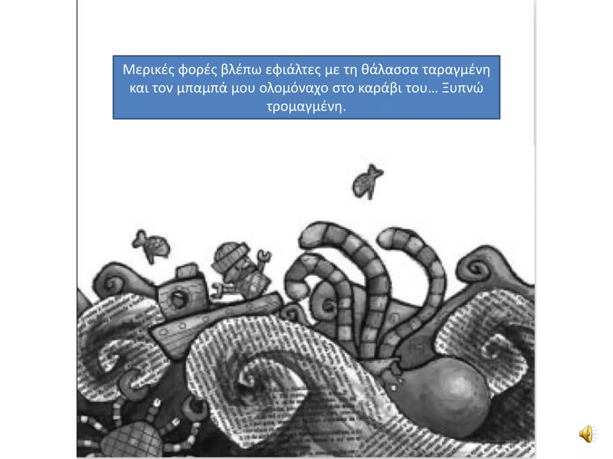 Μερικζσ φορζσ βλζπω εφιάλτεσ με τθ κάλαςςα ταραγμζνθ
 και τον μπαμπά μου ολομόναχο ςτο καράβι του… Ξυπνϊ
                     τρομαγμζνθ.
 