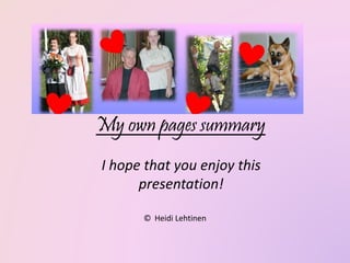 My own pages summary
I hope that you enjoy this
presentation!
© Heidi Lehtinen
 