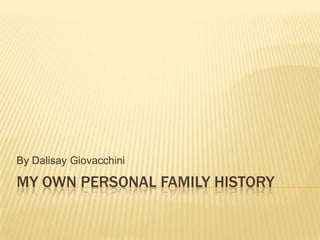 By Dalisay Giovacchini

MY OWN PERSONAL FAMILY HISTORY
 
