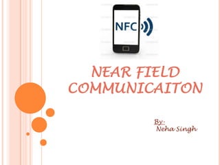 NEAR FIELD
COMMUNICAITON
ByNeha Singh

 