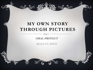 MY OWN STORY
THROUGH PICTURES
ORAL PROYECT
KELLY CUASPUD
 