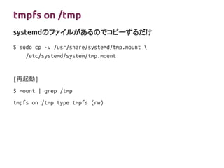 tmpfs on /tmp
$ sudo cp -v /usr/share/systemd/tmp.mount 
/etc/systemd/system/tmp.mount
[再起動]
$ mount | grep /tmp
tmpfs on ...