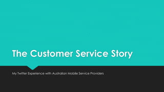 The Customer Service Story
My Twitter Experience with Australian Mobile Service Providers
 