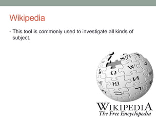 Wikipedia
• This tool is commonly used to investigate all kinds of
subject.