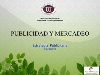 UNIVERSIDAD FERMIN TORO
MAESTRIA EN GERENCIA EMPRESARIA
PUBLICIDAD Y MERCADEO
Estrategia Publicitaria
GRUPO13A
Grupo M&P Venezuela, C.A.
 
