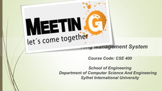 Meeting Management System
Course Code: CSE 400
School of Engineering
Department of Computer Science And Engineering
Sylhet International University
 