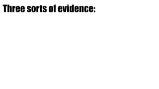 Three sorts of evidence:
 