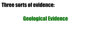 Three sorts of evidence:

         Geological Evidence
 