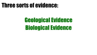 Three sorts of evidence:

         Geological Evidence
         Biological Evidence
 