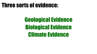 Three sorts of evidence:

         Geological Evidence
         Biological Evidence
          Climate Evidence
 
