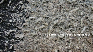 The Earth is not a solid lump of rock!
 