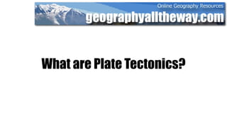 What are Plate Tectonics?
 