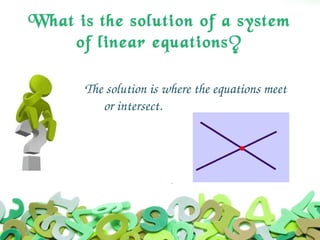 What is the solution of a system
of linear equations?
The solution is where the equations meet
      or intersect.
 