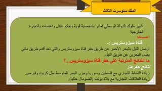 ‫الثالث‬ ‫سنوسرت‬ ‫الملك‬
‫بالتجارة‬ ‫واهتمامه‬ ‫عادل‬ ‫وحكم‬ ‫قوية‬ ‫بشخصية‬ ‫امتاز‬ ‫الوسطي‬ ‫الدولة‬ ‫ملوك‬ ‫أشهر‬
‫الخارجية‬
‫أعمـــــاله‬
‫سيزوستريس‬ ‫قناة‬
:
-
‫طر‬ ‫أقدم‬ ‫تعد‬ ‫والتي‬ ‫سيزوستريس‬ ‫قناة‬ ‫حفر‬ ‫طريق‬ ‫عن‬ ‫األحمر‬ ‫بالبحر‬ ‫النيل‬ ‫أوصل‬
‫مائي‬ ‫يق‬
‫النيل‬ ‫طريق‬ ‫عن‬ ‫البحرين‬ ‫يصل‬
.
‫سيزوستريس‬ ‫قناة‬ ‫حفر‬ ‫على‬ ‫المترتبة‬ ‫النتائج‬ ‫ما‬
...
‫؟‬
‫حفرها‬ ‫نتائج‬
:
‫وقب‬ ‫كريت‬ ‫مثل‬ ‫المتوسط‬ ‫البحر‬ ‫وجزر‬ ‫وسوريا‬ ‫فلسطين‬ ‫مع‬ ‫التجاري‬ ‫النشاط‬ ‫زيادة‬
‫رص‬
.
‫بونت‬ ‫بالد‬ ‫مع‬ ‫التجارية‬ ‫العالقات‬ ‫زيادة‬
(
‫حاليا‬ ‫الصومال‬
.)
 